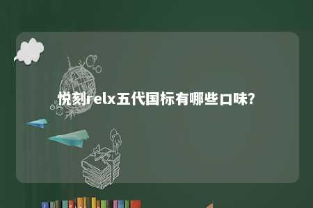悦刻relx五代国标有哪些口味	�？ 